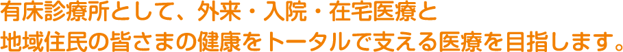 有床診療所として、外来・入院・在宅医療と地域住民の皆さまの健康をトータルで支える医療を目指します。